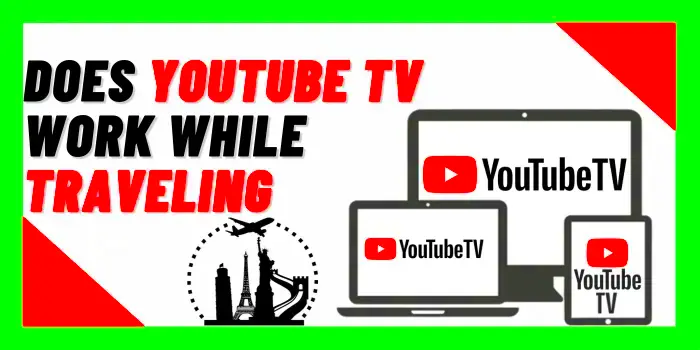 Does YouTube TV Work While Traveling Tips For 2024