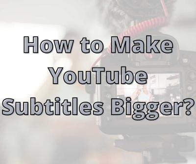 How to Make Subtitles on YouTube Bigger for Easy Reading