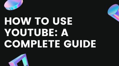 How to Use YouTube: A Beginner’s Guide to Navigating the Platform