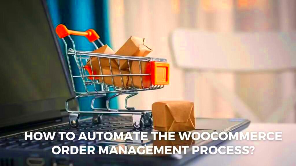 How to Automate the WooCommerce Order Management Process