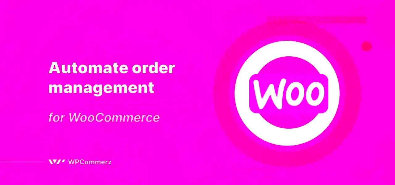 How to Automate the WooCommerce Order Management Process  WPCommerz