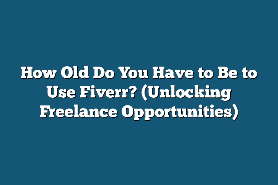 How Old Do You Have to Be to Use Fiverr Unlocking Freelance 