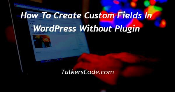 How To Create Custom Fields In WordPress Without Plugin