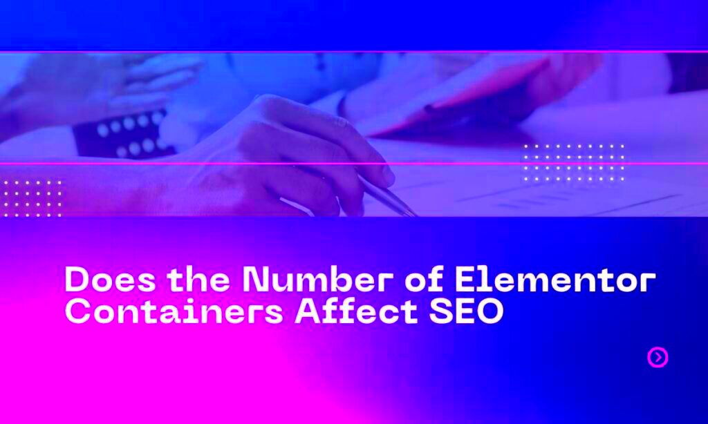 Does the Number of Elementor Containers Affect SEO