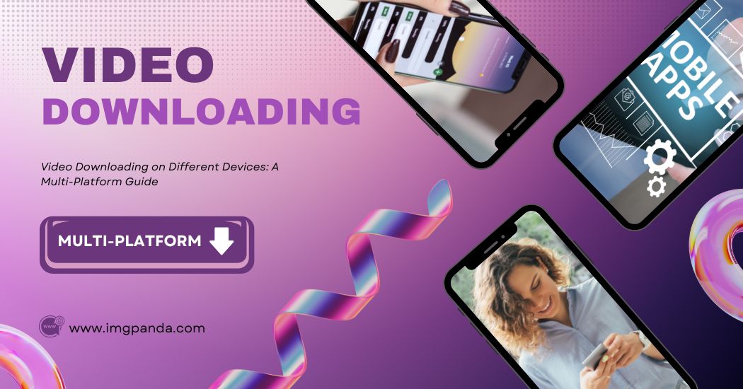 Video Downloading on Different Devices: A Multi-Platform Guide