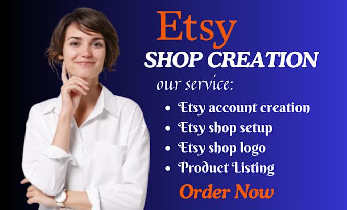 I will do Etsy account creation, Etsy store creation, Etsy shop setup, Etsy listing