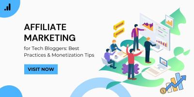 Affiliate Marketing for Tech Bloggers: Best Practices & Monetization Tips
