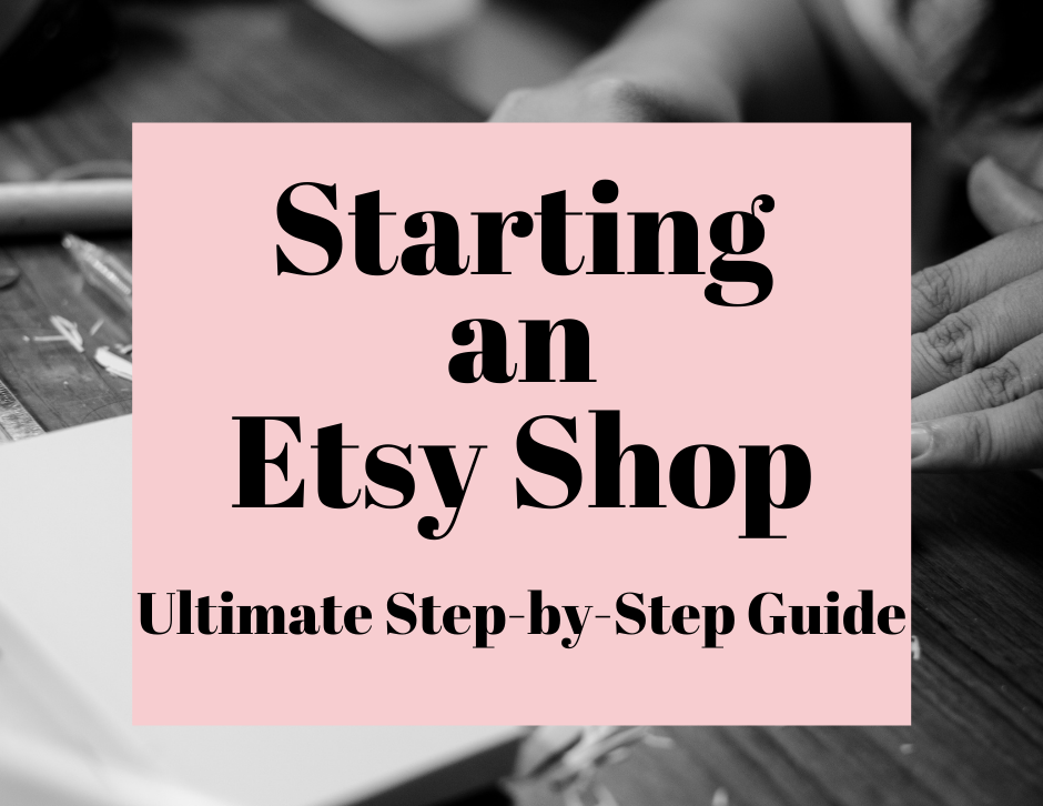 Starting An Etsy Shop Ultimate Step by Step Guide