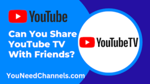 Can You Share YouTube TV With Friends  You Need Channels