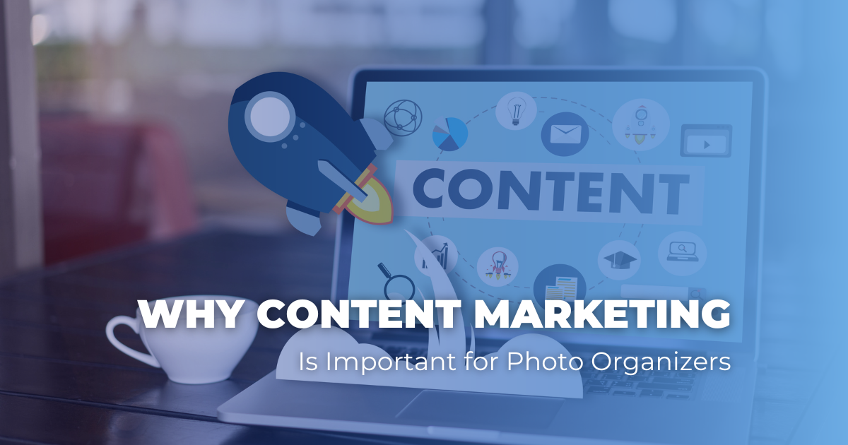 Why Content Marketing Is Important for Photo Organizers  The Photo 