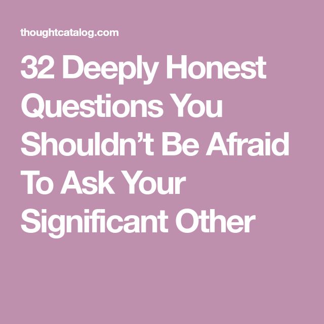 32 Deeply Honest Questions You Shouldnt Be Afraid To Ask Your 