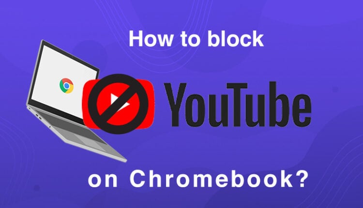 Block YouTube on Chromebook for a Distraction-Free Experience