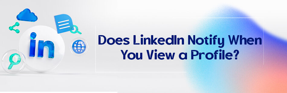 Does LinkedIn Notify When You View a Profile? Hereâs the Truth