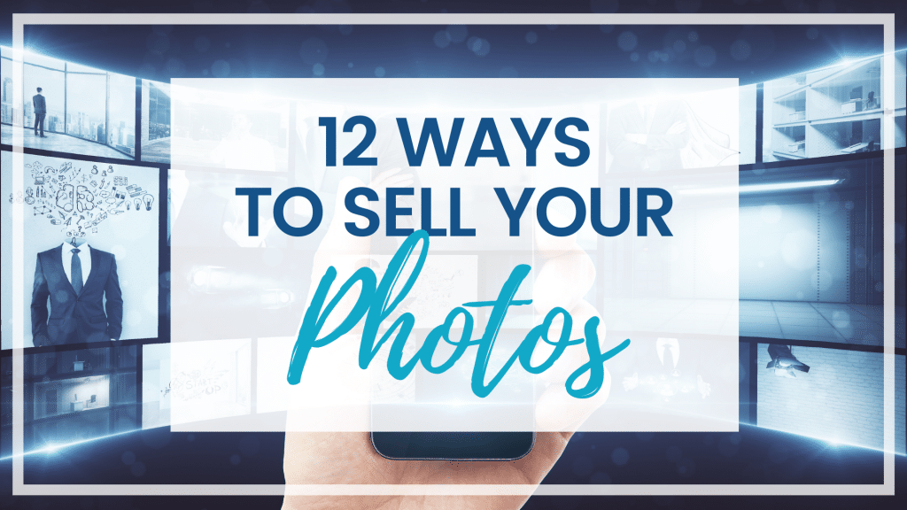 12 WAYS TO SELL YOUR PHOTOS AS A PHOTOGRAPHER