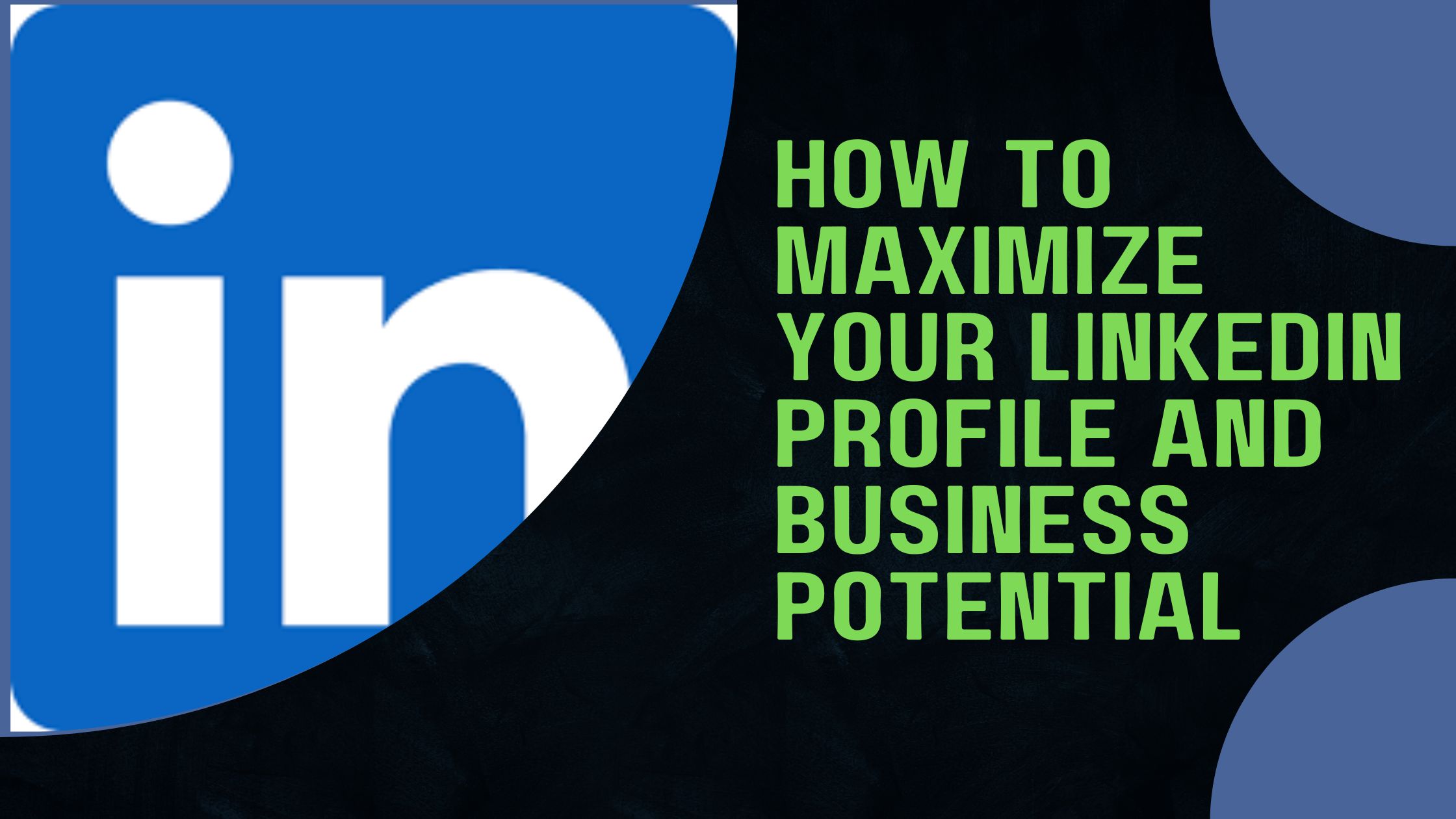 How to Maximize Your LinkedIn Profile And Business Potential