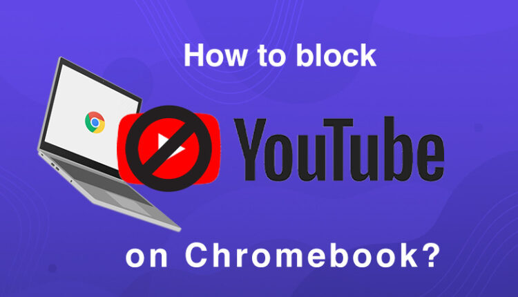 How to block YouTube on Chromebook  Beginners Guide