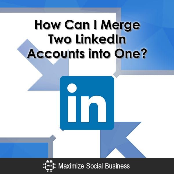 LinkedIn Multiple Accounts How to Merge Two Accounts into One