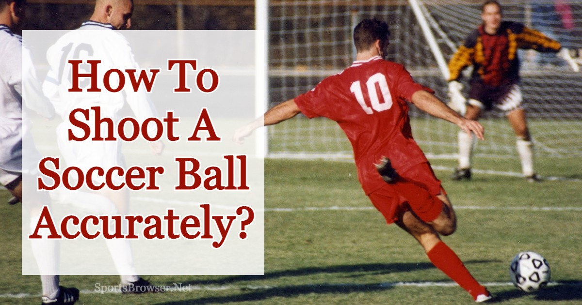 How To Shoot A Soccer Ball With Accuracy Precision