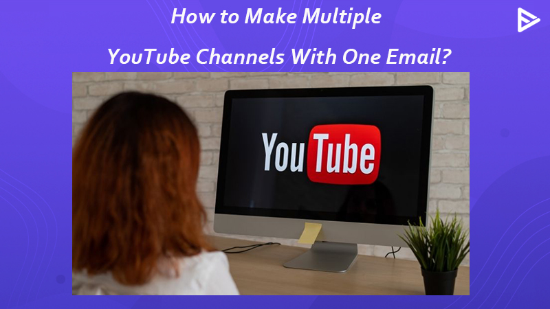 Create and Manage Multiple YouTube Channels on One Email