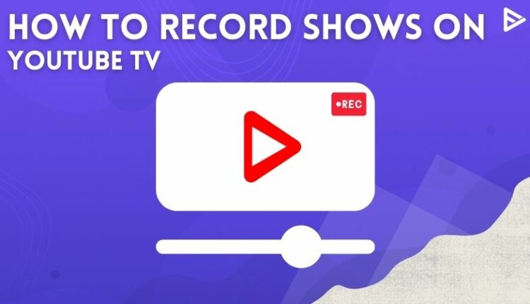 How To Record Shows On YouTube Tv Best tips and Tricks