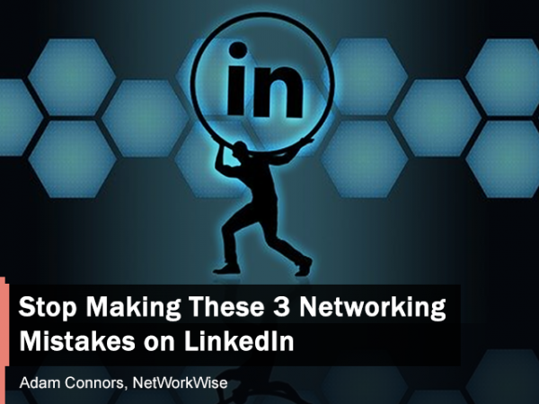 Stop Making These 3 Networking Mistakes When Connecting on LinkedIn