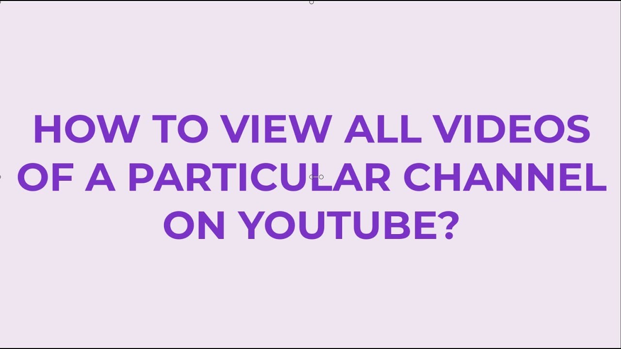 How to view all videos of a particular channel on Youtube YouTube