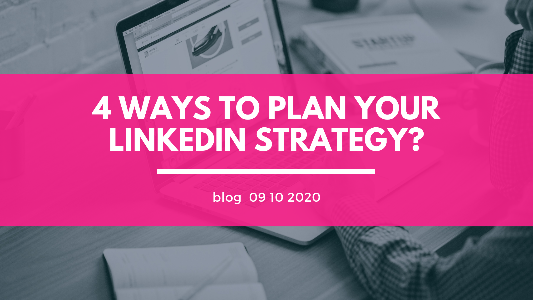 4 Ways to Plan your LinkedIn Strategy Blog by Licia Dewing
