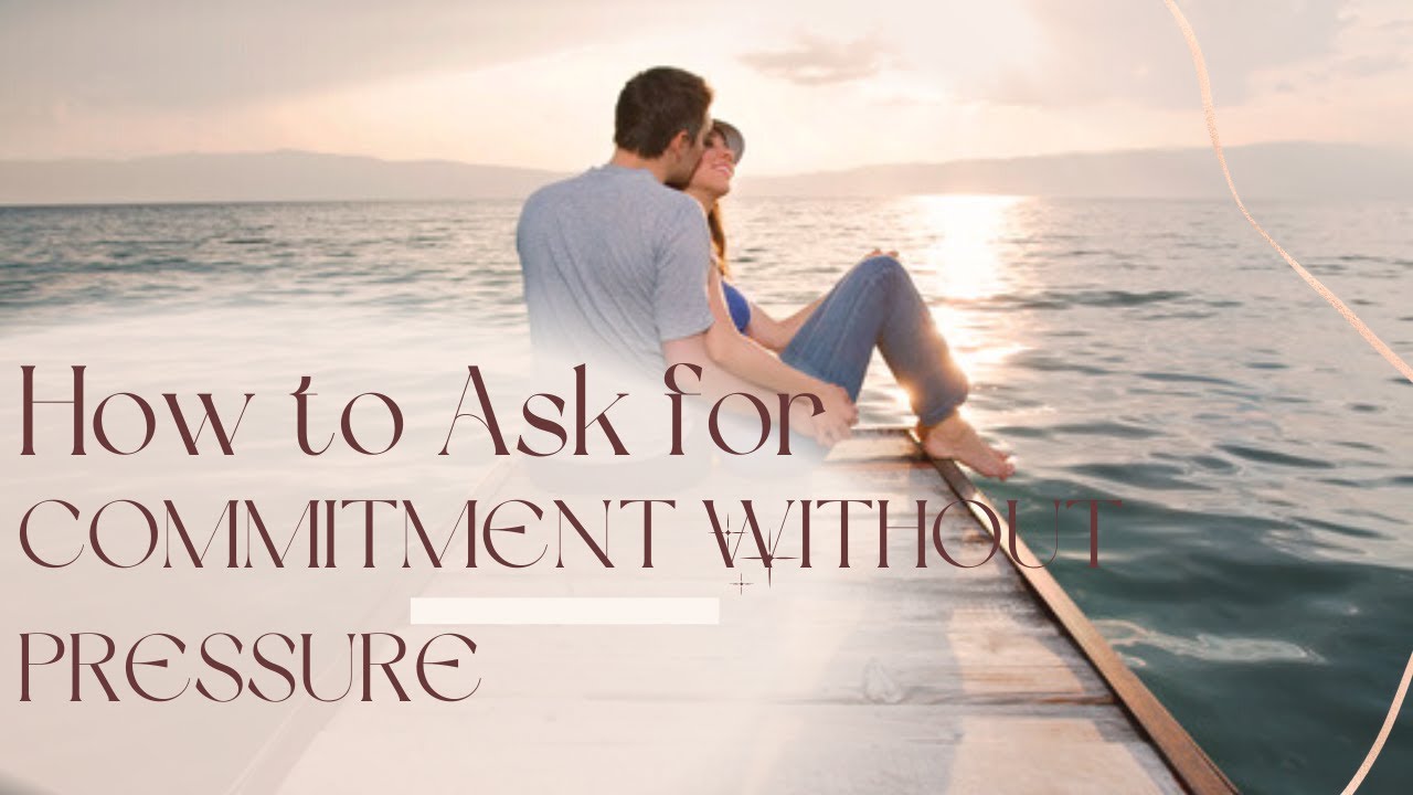 How To Ask For Commitment Without Pressuring Him YouTube