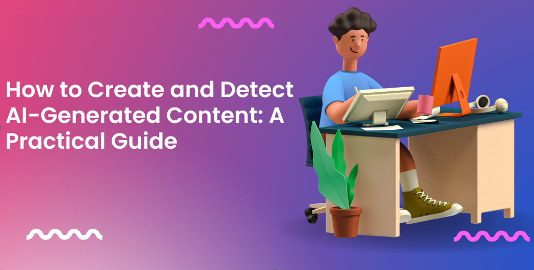 How to Create and Detect AIGenerated Content A Practical Guide