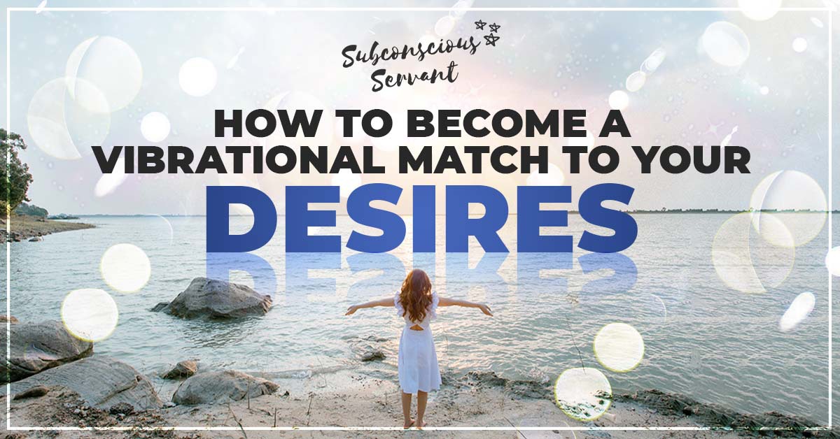 How To Become A Vibrational MATCH To Your Desire  Subconscious Servant